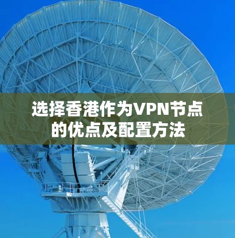 选择香港作为VPN节点的优点及配置方法 选择香港作为VPN节点的优点及配置方法