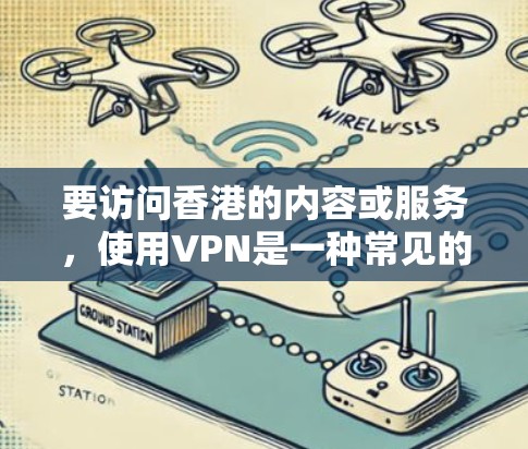 要访问香港的内容或服务,使用VPN是一种常见的方法。以下是一些常用的VPN工具和服务,尤其是支持香港服务器的 要访问香港的内容或服务,使用VPN是一种常见的方法。以下是一些常用的VPN工具和服务,尤其是支持香港服务器的