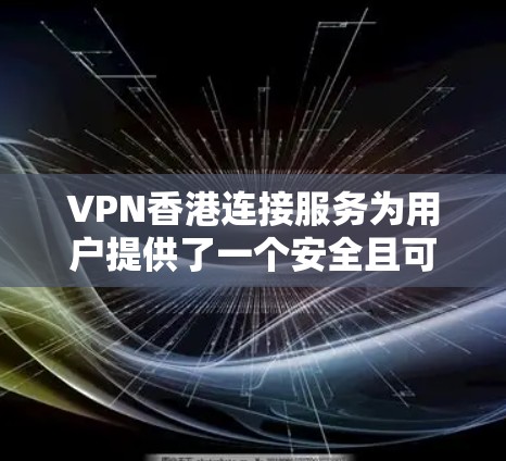 VPN香港连接服务为用户提供了一个安全且可靠的网络连接方式,特别针对香港用户或需要访问香港网络资源的用户。以下是对VPN香港连接服务的详细分析和建议 VPN香港连接服务为用户提供了一个安全且可靠的网络连接方式,特别针对香港用户或需要访问香港网络资源的用户。以下是对VPN香港连接服务的详细分析和建议