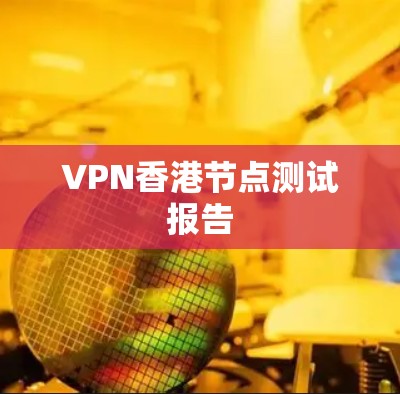 VPN香港节点测试报告 VPN香港节点测试报告