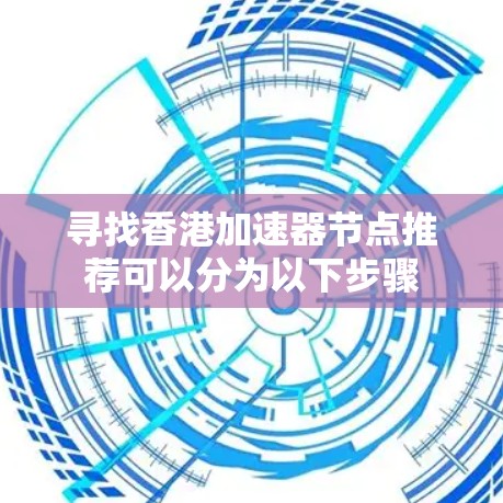 寻找香港加速器节点推荐可以分为以下步骤 寻找香港加速器节点推荐可以分为以下步骤
