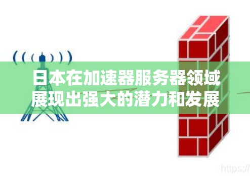 日本在加速器服务器领域展现出强大的潜力和发展前景。以下是对这一领域的详细分析