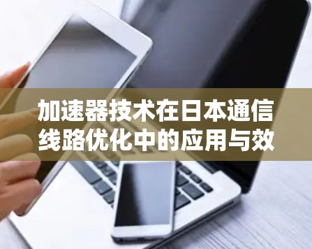加速器技术在日本通信线路优化中的应用与效果