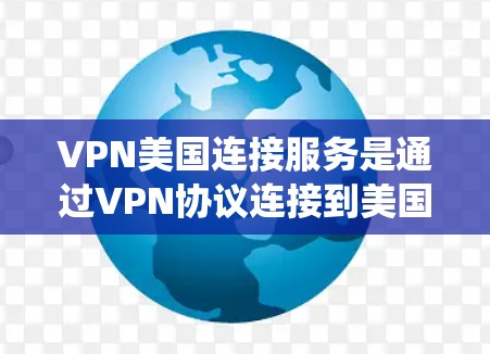 VPN美国连接服务是通过VPN协议连接到美国服务器的网络服务,用户可以利用这一服务绕过本地网络限制,访问特定网站或保护隐私。以下是详细的步骤和建议 VPN美国连接服务是通过VPN协议连接到美国服务器的网络服务,用户可以利用这一服务绕过本地网络限制,访问特定网站或保护隐私。以下是详细的步骤和建议