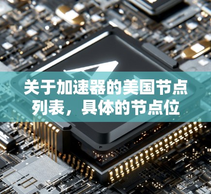 关于加速器的美国节点列表，具体的节点位置和配置可能会因不同的加速器类型、提供商以及部署环境而有所不同。以下是一些常见的美国节点位置和信息