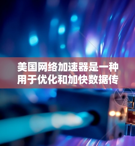美国网络加速器是一种用于优化和加快数据传输速度的技术，特别是在连接到美国的远程服务器时非常有效。以下是对这一技术的详细分析