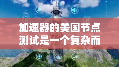 加速器的美国节点测试是一个复杂而重要的过程,涉及多个关键方面,确保其在美国环境中的有效性和可靠性。以下是对这一测试过程的详细分解 加速器的美国节点测试是一个复杂而重要的过程,涉及多个关键方面,确保其在美国环境中的有效性和可靠性。以下是对这一测试过程的详细分解