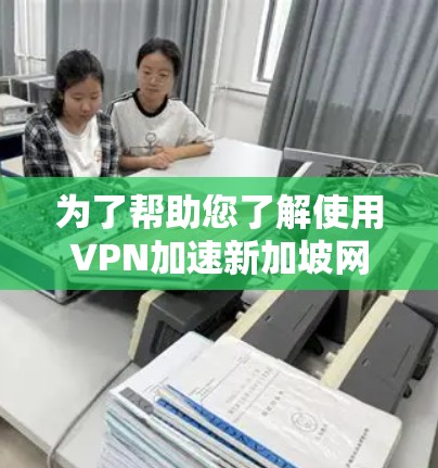 为了帮助您了解使用VPN加速新加坡网络的相关信息,以下是逐步的解释和建议 为了帮助您了解使用VPN加速新加坡网络的相关信息,以下是逐步的解释和建议