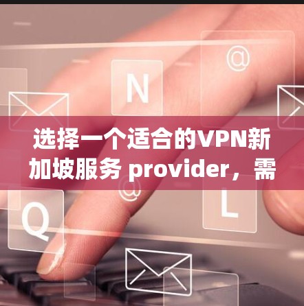 选择一个适合的VPN新加坡服务 provider,需要综合考虑多个因素,确保既能满足访问需求,又能保证安全隐私。以下是根据您的需求整理的推荐和步骤 选择一个适合的VPN新加坡服务 provider,需要综合考虑多个因素,确保既能满足访问需求,又能保证安全隐私。以下是根据您的需求整理的推荐和步骤