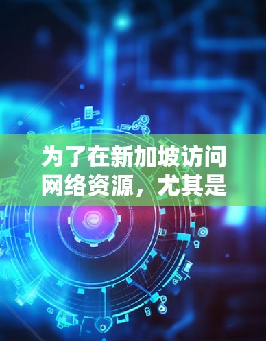为了在新加坡访问网络资源,尤其是在遇到访问限制的情况下,使用加速器工具可能是一个选择。以下是关于如何选择和使用加速器工具的分步指南 为了在新加坡访问网络资源,尤其是在遇到访问限制的情况下,使用加速器工具可能是一个选择。以下是关于如何选择和使用加速器工具的分步指南