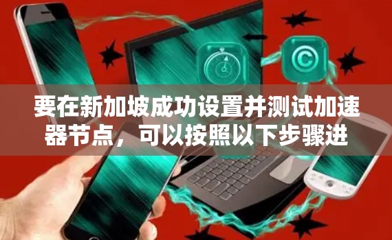要在新加坡成功设置并测试加速器节点,可以按照以下步骤进行 要在新加坡成功设置并测试加速器节点,可以按照以下步骤进行
