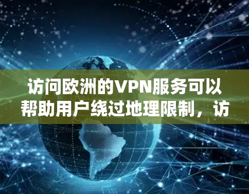 访问欧洲的VPN服务可以帮助用户绕过地理限制,访问受限的内容或资源。以下是详细的步骤和建议,帮助用户有效使用VPN 访问欧洲的VPN服务可以帮助用户绕过地理限制,访问受限的内容或资源。以下是详细的步骤和建议,帮助用户有效使用VPN
