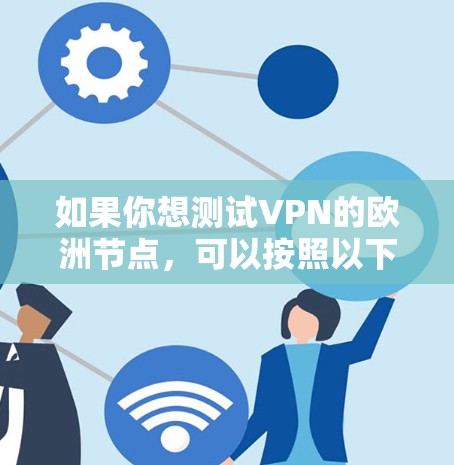 如果你想测试VPN的欧洲节点，可以按照以下步骤进行