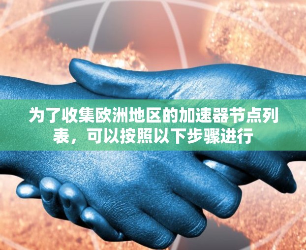 为了收集欧洲地区的加速器节点列表，可以按照以下步骤进行