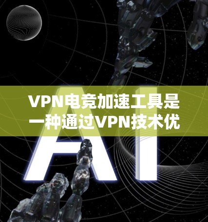 VPN电竞加速工具是一种通过VPN技术优化网络连接,提升电竞游戏流畅度和性能的解决方案。以下是对这种工具的详细分析和总结 VPN电竞加速工具是一种通过VPN技术优化网络连接,提升电竞游戏流畅度和性能的解决方案。以下是对这种工具的详细分析和总结