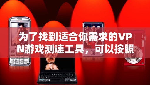 为了找到适合你需求的VPN游戏测速工具，可以按照以下步骤进行
