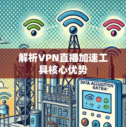 解析VPN直播加速工具核心优势 解析VPN直播加速工具核心优势