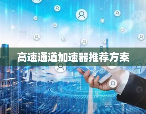 高速通道加速器推荐方案