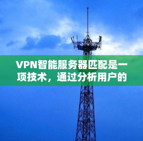 VPN智能服务器匹配是一项技术，通过分析用户的网络状况、位置、使用习惯等因素，智能地推荐或切换到最优的服务器，以确保连接速度快、稳定且安全。以下是对这一技术的详细分析