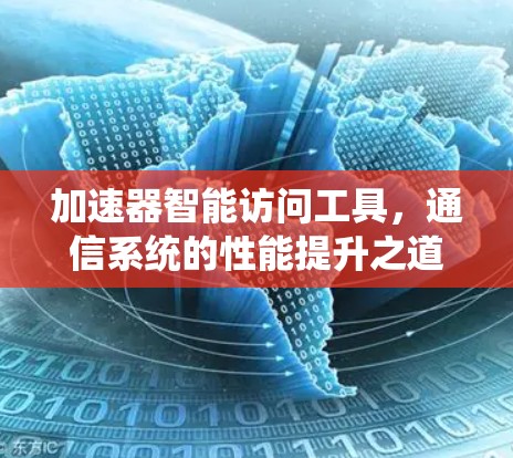 加速器智能访问工具,通信系统的性能提升之道 加速器智能访问工具,通信系统的性能提升之道