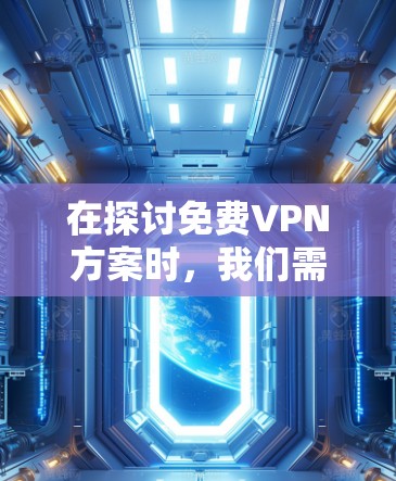 在探讨免费VPN方案时,我们需要权衡其优缺点,并根据具体需求选择最合适的解决方案。以下是对免费VPN方案的详细分析和建议 在探讨免费VPN方案时,我们需要权衡其优缺点,并根据具体需求选择最合适的解决方案。以下是对免费VPN方案的详细分析和建议