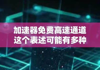 加速器免费高速通道这个表述可能有多种含义，具体取决于上下文。以下是一些可能的解释