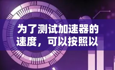 为了测试加速器的速度，可以按照以下步骤进行