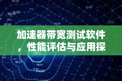 加速器带宽测试软件，性能评估与应用探讨