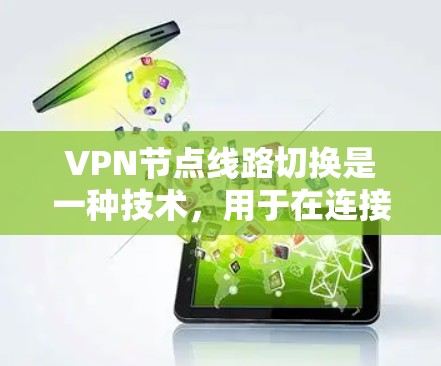 VPN节点线路切换是一种技术，用于在连接时动态选择服务器或路径，以确保连接的稳定性和安全性。以下是对这一技术的详细解释