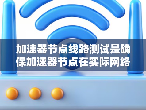 加速器节点线路测试是确保加速器节点在实际网络环境中的稳定性和高效性的一系列测试。以下是加速器节点线路测试的详细步骤 加速器节点线路测试是确保加速器节点在实际网络环境中的稳定性和高效性的一系列测试。以下是加速器节点线路测试的详细步骤