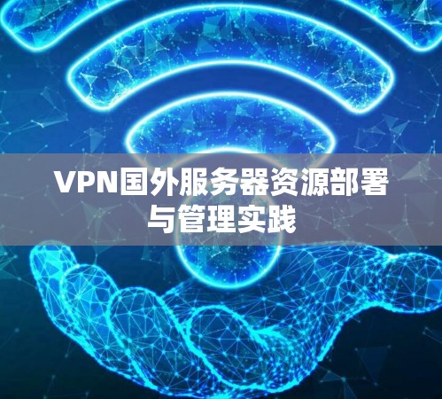 VPN国外服务器资源部署与管理实践