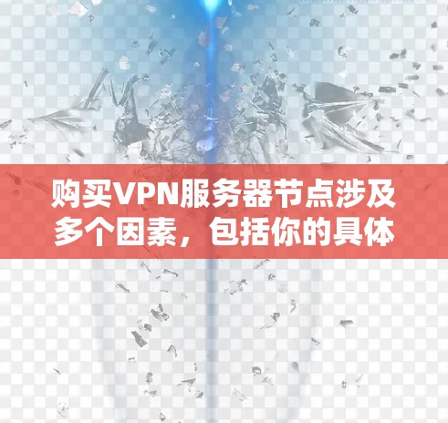 购买VPN服务器节点涉及多个因素，包括你的具体需求、预算、技术水平以及服务器的位置等。以下是一些关键点和建议