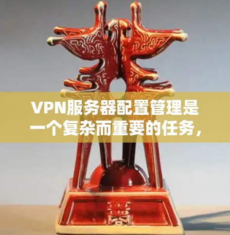 VPN服务器配置管理是一个复杂而重要的任务，涉及多个步骤和考量因素。以下是详细的步骤和建议，帮助您有效配置和管理VPN服务器
