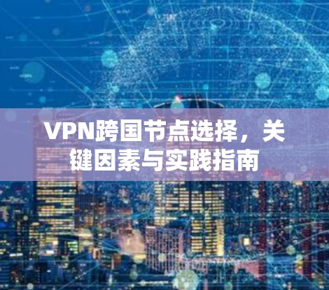 VPN跨国节点选择，关键因素与实践指南