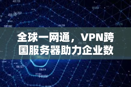全球一网通,VPN跨国服务器助力企业数字化转型 全球一网通,VPN跨国服务器助力企业数字化转型