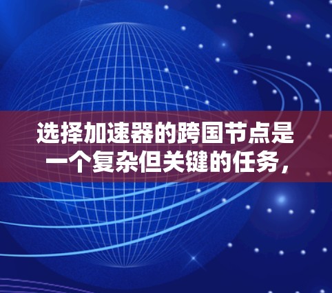 选择加速器的跨国节点是一个复杂但关键的任务，需要综合考虑多个因素以确保数据传输的高效性和可靠性。以下是对此问题的详细分析和总结