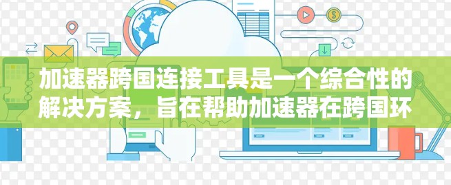 加速器跨国连接工具是一个综合性的解决方案,旨在帮助加速器在跨国环境中高效、安全地连接和处理数据。以下是对该工具的详细分析和总结 加速器跨国连接工具是一个综合性的解决方案,旨在帮助加速器在跨国环境中高效、安全地连接和处理数据。以下是对该工具的详细分析和总结