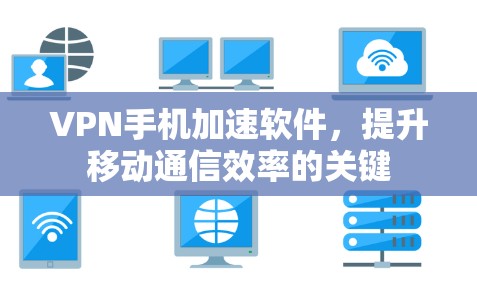 VPN手机加速软件,提升移动通信效率的关键 VPN手机加速软件,提升移动通信效率的关键
