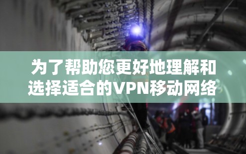 为了帮助您更好地理解和选择适合的VPN移动网络工具，我整理了一些关键信息和步骤