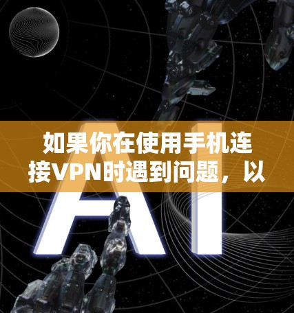如果你在使用手机连接VPN时遇到问题,以下是一些可能的解决方案和步骤 如果你在使用手机连接VPN时遇到问题,以下是一些可能的解决方案和步骤