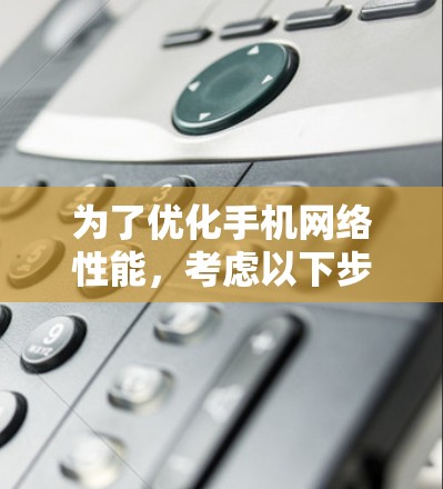 为了优化手机网络性能，考虑以下步骤和建议