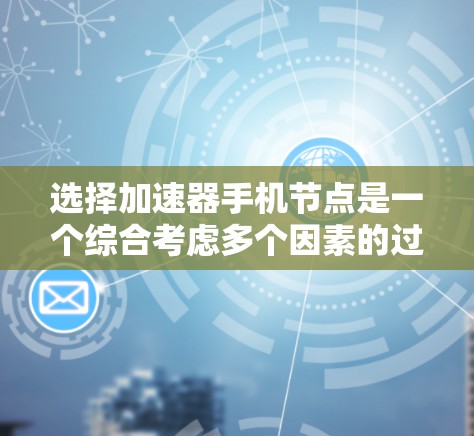 选择加速器手机节点是一个综合考虑多个因素的过程。以下是根据您的需求整理的步骤和建议