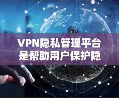 VPN隐私管理平台是帮助用户保护隐私和安全的重要工具,特别是在网络环境不稳定或需要访问受限资源的情况下。以下是一些知名的VPN隐私管理平台,根据用户需求进行分类和推荐 VPN隐私管理平台是帮助用户保护隐私和安全的重要工具,特别是在网络环境不稳定或需要访问受限资源的情况下。以下是一些知名的VPN隐私管理平台,根据用户需求进行分类和推荐