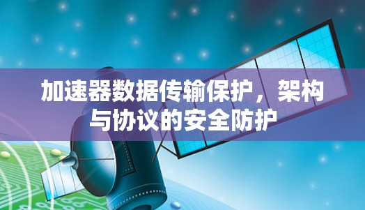 加速器数据传输保护，架构与协议的安全防护