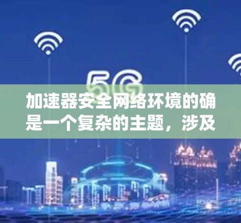 加速器安全网络环境的确是一个复杂的主题,涉及多个层面的安全措施。以下是对加速器安全网络环境的系统性总结 加速器安全网络环境的确是一个复杂的主题,涉及多个层面的安全措施。以下是对加速器安全网络环境的系统性总结