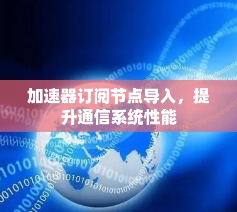 加速器订阅节点导入，提升通信系统性能