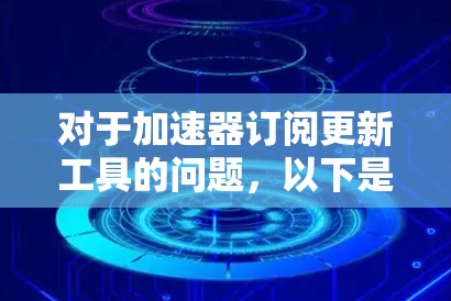 对于加速器订阅更新工具的问题，以下是一些可能的解决方案和工具推荐