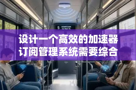 设计一个高效的加速器订阅管理系统需要综合考虑多个方面，确保其功能全面、性能优越、用户体验良好。以下是对该系统的详细设计和规划