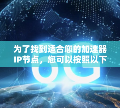 为了找到适合您的加速器IP节点,您可以按照以下步骤进行 为了找到适合您的加速器IP节点,您可以按照以下步骤进行