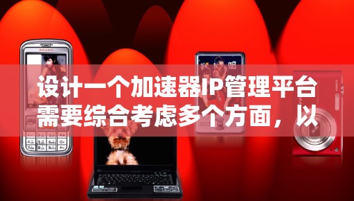 设计一个加速器IP管理平台需要综合考虑多个方面,以下是一个逐步的设计指南 设计一个加速器IP管理平台需要综合考虑多个方面,以下是一个逐步的设计指南